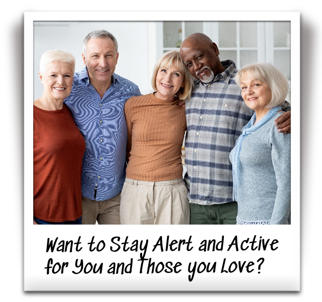 Want to Stay Alert and Active for You and Those you Love?